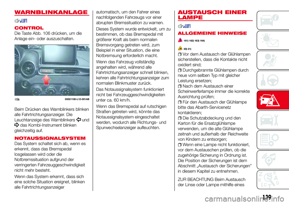 Abarth 124 Spider 2016 Betriebsanleitung (in German) WARNBLINKANLAGE
CONTROL
Die Taste Abb. 106 drücken, um die
Anlage ein- oder auszuschalten.
Beim Drücken des Warnblinkers blinken
alle Fahrtrichtungsanzeiger. Die
Leuchtanzeige des Warnblinkers
und
d Abarth 124 Spider 2016 Betriebsanleitung (in German) WARNBLINKANLAGE
CONTROL
Die Taste Abb. 106 drücken, um die
Anlage ein- oder auszuschalten.
Beim Drücken des Warnblinkers blinken
alle Fahrtrichtungsanzeiger. Die
Leuchtanzeige des Warnblinkers
und
d