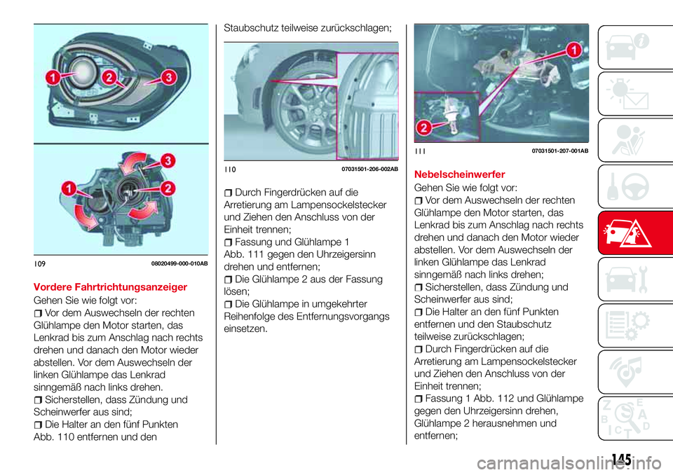 Abarth 124 Spider 2016 Betriebsanleitung (in German) Vordere Fahrtrichtungsanzeiger
Gehen Sie wie folgt vor:
Vor dem Auswechseln der rechten
Glühlampe den Motor starten, das
Lenkrad bis zum Anschlag nach rechts
drehen und danach den Motor wieder
abstel Abarth 124 Spider 2016 Betriebsanleitung (in German) Vordere Fahrtrichtungsanzeiger
Gehen Sie wie folgt vor:
Vor dem Auswechseln der rechten
Glühlampe den Motor starten, das
Lenkrad bis zum Anschlag nach rechts
drehen und danach den Motor wieder
abstel