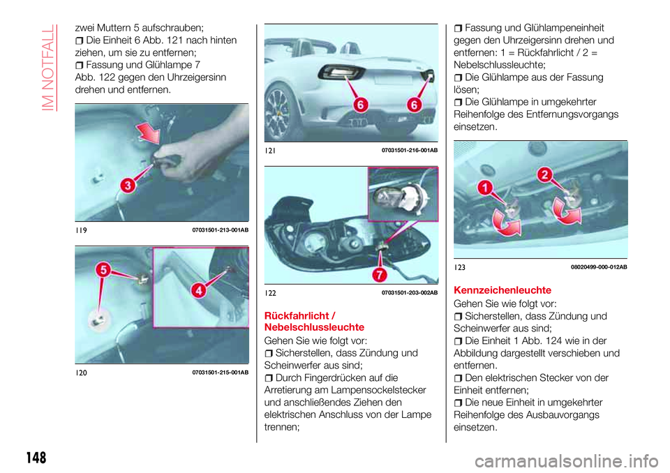 Abarth 124 Spider 2016 Betriebsanleitung (in German) zwei Muttern 5 aufschrauben;
Die Einheit 6 Abb. 121 nach hinten
ziehen, um sie zu entfernen;
Fassung und Glühlampe 7
Abb. 122 gegen den Uhrzeigersinn
drehen und entfernen.
Rückfahrlicht /
Nebelschlu Abarth 124 Spider 2016 Betriebsanleitung (in German) zwei Muttern 5 aufschrauben;
Die Einheit 6 Abb. 121 nach hinten
ziehen, um sie zu entfernen;
Fassung und Glühlampe 7
Abb. 122 gegen den Uhrzeigersinn
drehen und entfernen.
Rückfahrlicht /
Nebelschlu