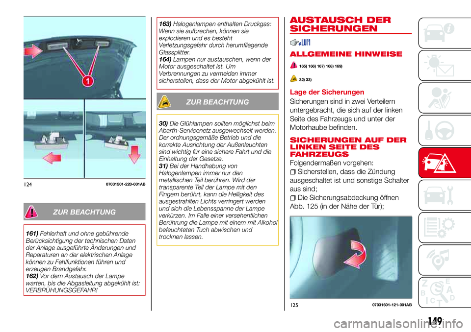 Abarth 124 Spider 2016  Betriebsanleitung (in German) ZUR BEACHTUNG
161)Fehlerhaft und ohne gebührende
Berücksichtigung der technischen Daten
der Anlage ausgeführte Änderungen und
Reparaturen an der elektrischen Anlage
können zu Fehlfunktionen führ