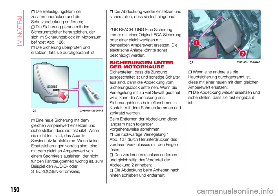 Abarth 124 Spider 2016  Betriebsanleitung (in German) Die Befestigungsklammer
zusammendrücken und die
Schutzabdeckung entfernen;
Die Sicherung gerade mit dem
Sicherungszieher herausziehen, der
sich im Sicherungsblock im Motorraum
befindet Abb. 126;
Die 