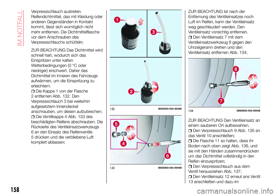 Abarth 124 Spider 2016  Betriebsanleitung (in German) Verpressschlauch austreten.
Reifendichtmittel, das mit Kleidung oder
anderen Gegenständen in Kontakt
kommt, lässt sich womöglich nicht
mehr entfernen. Die Dichtmittelflasche
vor dem Anschrauben des