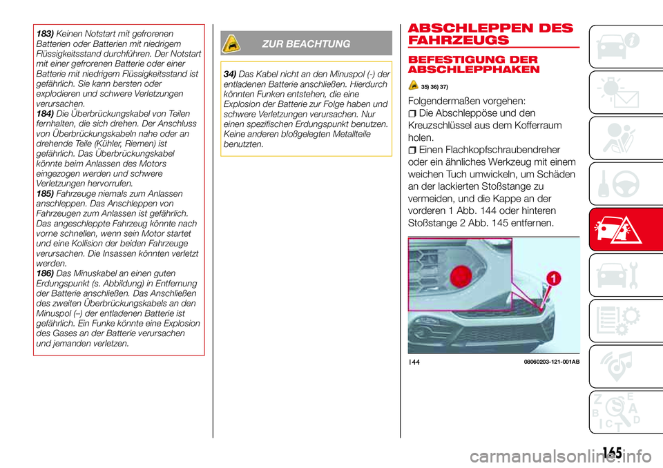 Abarth 124 Spider 2016  Betriebsanleitung (in German) 183)Keinen Notstart mit gefrorenen
Batterien oder Batterien mit niedrigem
Flüssigkeitsstand durchführen. Der Notstart
mit einer gefrorenen Batterie oder einer
Batterie mit niedrigem Flüssigkeitssta