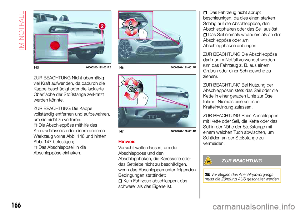 Abarth 124 Spider 2016  Betriebsanleitung (in German) ZUR BEACHTUNG Nicht übermäßig
viel Kraft aufwenden, da dadurch die
Kappe beschädigt oder die lackierte
Oberfläche der Stoßstange zerkratzt
werden könnte.
ZUR BEACHTUNG Die Kappe
vollständig en