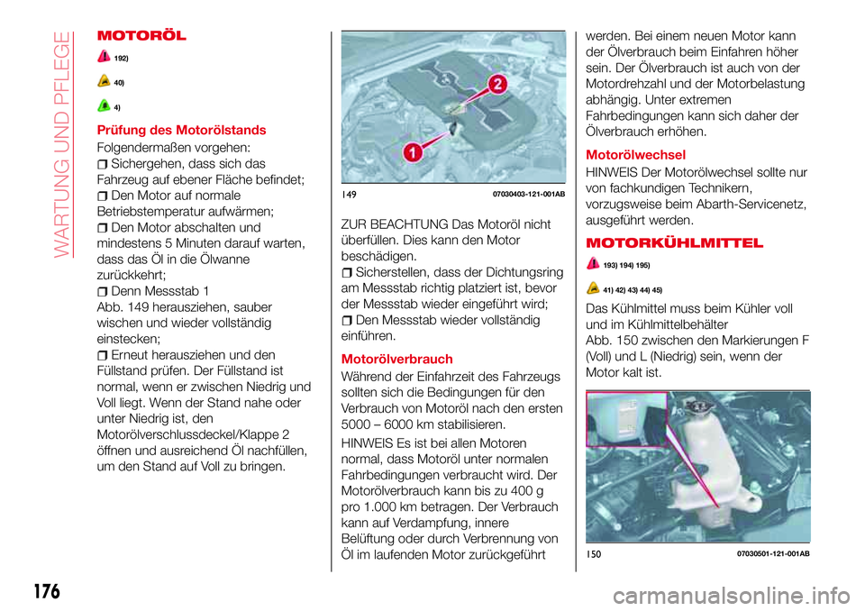 Abarth 124 Spider 2016  Betriebsanleitung (in German) MOTORÖL
192)
40)
4)
Prüfung des Motorölstands
Folgendermaßen vorgehen:
Sichergehen, dass sich das
Fahrzeug auf ebener Fläche befindet;
Den Motor auf normale
Betriebstemperatur aufwärmen;
Den Mot