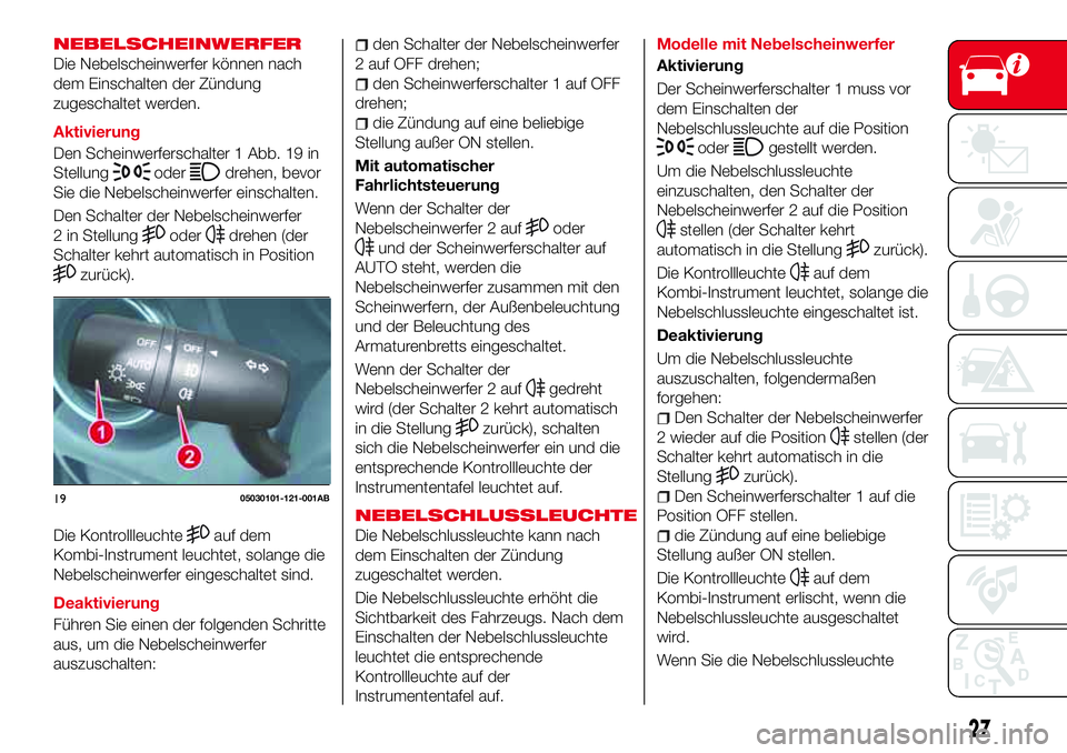 Abarth 124 Spider 2016 Betriebsanleitung (in German) NEBELSCHEINWERFER
Die Nebelscheinwerfer können nach
dem Einschalten der Zündung
zugeschaltet werden.
Aktivierung
Den Scheinwerferschalter 1 Abb. 19 in
Stellung
oderdrehen, bevor
Sie die Nebelscheinw Abarth 124 Spider 2016 Betriebsanleitung (in German) NEBELSCHEINWERFER
Die Nebelscheinwerfer können nach
dem Einschalten der Zündung
zugeschaltet werden.
Aktivierung
Den Scheinwerferschalter 1 Abb. 19 in
Stellung
oderdrehen, bevor
Sie die Nebelscheinw