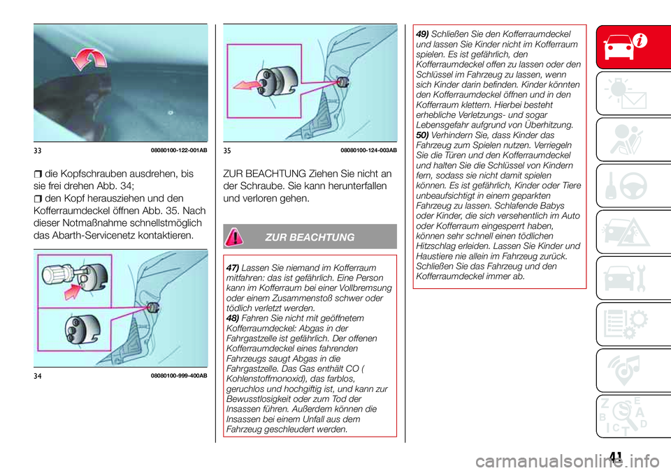 Abarth 124 Spider 2016  Betriebsanleitung (in German) die Kopfschrauben ausdrehen, bis
sie frei drehen Abb. 34;
den Kopf herausziehen und den
Kofferraumdeckel öffnen Abb. 35. Nach
dieser Notmaßnahme schnellstmöglich
das Abarth-Servicenetz kontaktieren