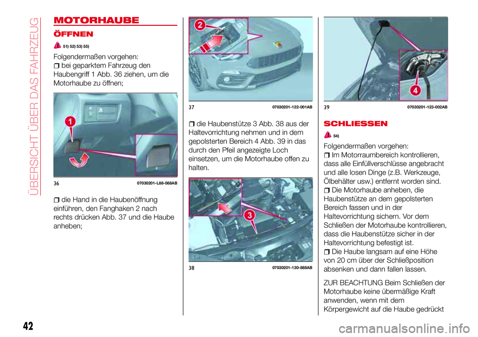 Abarth 124 Spider 2016  Betriebsanleitung (in German) MOTORHAUBE
ÖFFNEN
51) 52) 53) 55)
Folgendermaßen vorgehen:
bei geparktem Fahrzeug den
Haubengriff 1 Abb. 36 ziehen, um die
Motorhaube zu öffnen;
die Hand in die Haubenöffnung
einführen, den Fangh