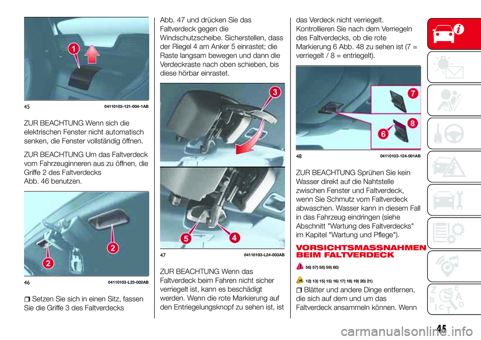 Abarth 124 Spider 2016  Betriebsanleitung (in German) ZUR BEACHTUNG Wenn sich die
elektrischen Fenster nicht automatisch
senken, die Fenster vollständig öffnen.
ZUR BEACHTUNG Um das Faltverdeck
vom Fahrzeuginneren aus zu öffnen, die
Griffe 2 des Faltv