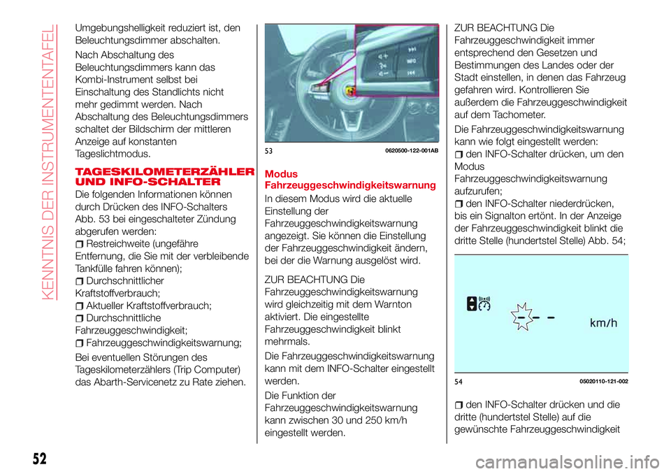 Abarth 124 Spider 2016  Betriebsanleitung (in German) Umgebungshelligkeit reduziert ist, den
Beleuchtungsdimmer abschalten.
Nach Abschaltung des
Beleuchtungsdimmers kann das
Kombi-Instrument selbst bei
Einschaltung des Standlichts nicht
mehr gedimmt werd