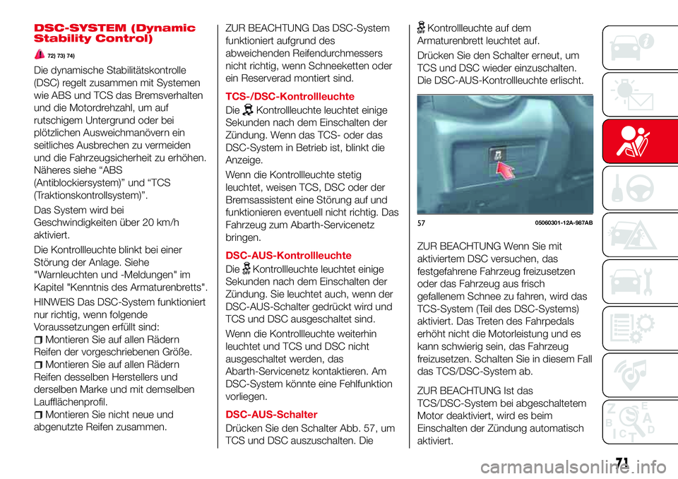 Abarth 124 Spider 2016  Betriebsanleitung (in German) DSC-SYSTEM (Dynamic
Stability Control)
72) 73) 74)
Die dynamische Stabilitätskontrolle
(DSC) regelt zusammen mit Systemen
wie ABS und TCS das Bremsverhalten
und die Motordrehzahl, um auf
rutschigem U