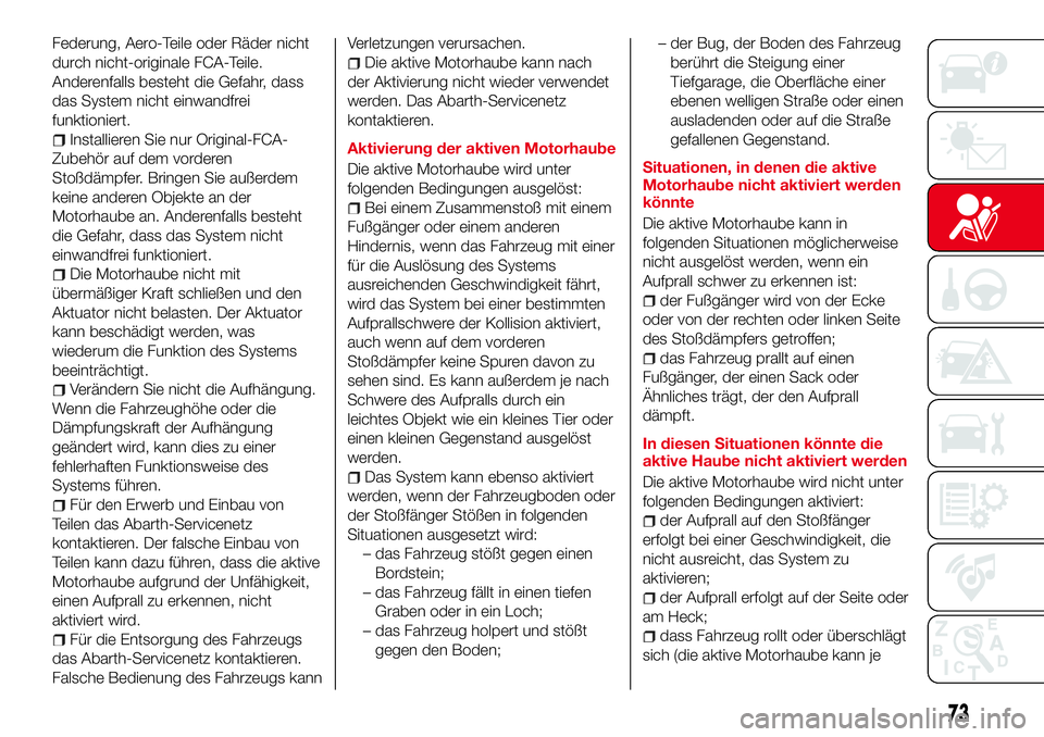 Abarth 124 Spider 2016  Betriebsanleitung (in German) Federung, Aero-Teile oder Räder nicht
durch nicht-originale FCA-Teile.
Anderenfalls besteht die Gefahr, dass
das System nicht einwandfrei
funktioniert.
Installieren Sie nur Original-FCA-
Zubehör auf