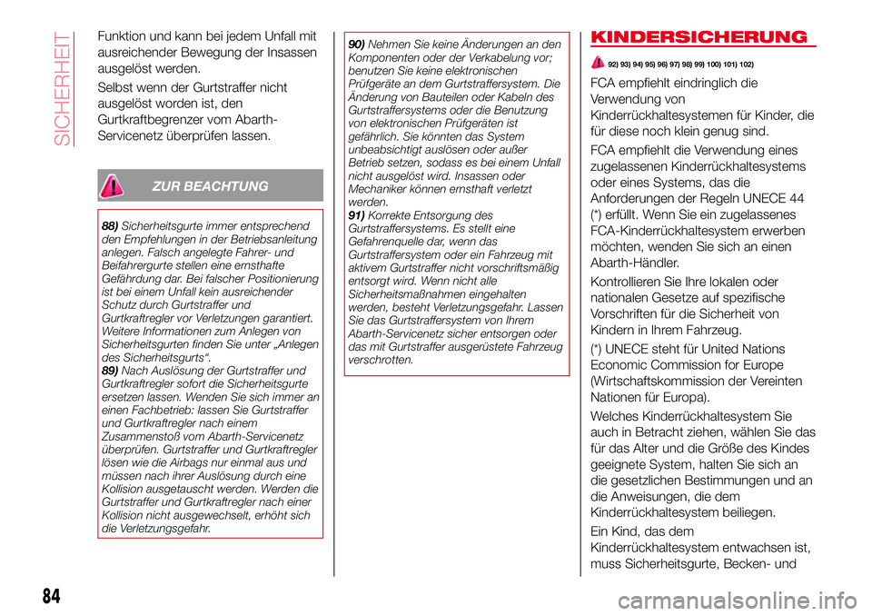 Abarth 124 Spider 2016  Betriebsanleitung (in German) Funktion und kann bei jedem Unfall mit
ausreichender Bewegung der Insassen
ausgelöst werden.
Selbst wenn der Gurtstraffer nicht
ausgelöst worden ist, den
Gurtkraftbegrenzer vom Abarth-
Servicenetz 