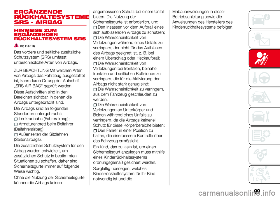 Abarth 124 Spider 2017 Betriebsanleitung (in German) ERGÄNZENDE
RÜCKHALTESYSTEME
SRS - AIRBAG
HINWEISE ZUM
ERGÄNZENDEN
RÜCKHALTESYSTEM SRS
112) 113) 114)
Das vordere und seitliche zusätzliche
Schutzsystem (SRS) umfasst
unterschiedliche Arten von Ai Abarth 124 Spider 2017 Betriebsanleitung (in German) ERGÄNZENDE
RÜCKHALTESYSTEME
SRS - AIRBAG
HINWEISE ZUM
ERGÄNZENDEN
RÜCKHALTESYSTEM SRS
112) 113) 114)
Das vordere und seitliche zusätzliche
Schutzsystem (SRS) umfasst
unterschiedliche Arten von Ai