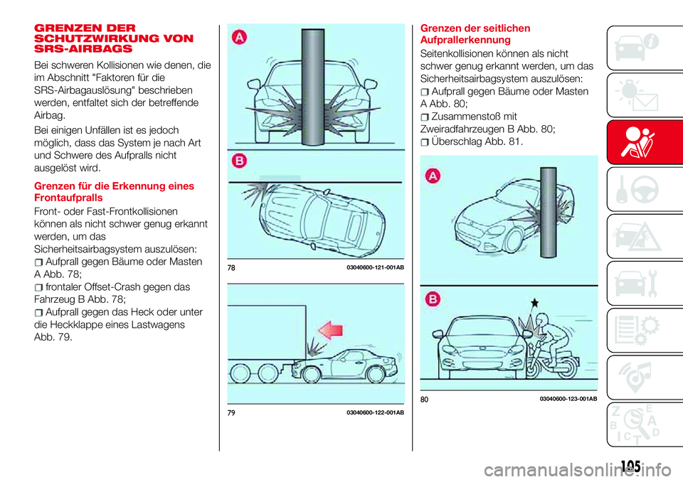 Abarth 124 Spider 2017 Betriebsanleitung (in German) GRENZEN DER
SCHUTZWIRKUNG VON
SRS-AIRBAGS
Bei schweren Kollisionen wie denen, die
im Abschnitt "Faktoren für die
SRS-Airbagauslösung" beschrieben
werden, entfaltet sich der betreffende
Airba Abarth 124 Spider 2017 Betriebsanleitung (in German) GRENZEN DER
SCHUTZWIRKUNG VON
SRS-AIRBAGS
Bei schweren Kollisionen wie denen, die
im Abschnitt "Faktoren für die
SRS-Airbagauslösung" beschrieben
werden, entfaltet sich der betreffende
Airba