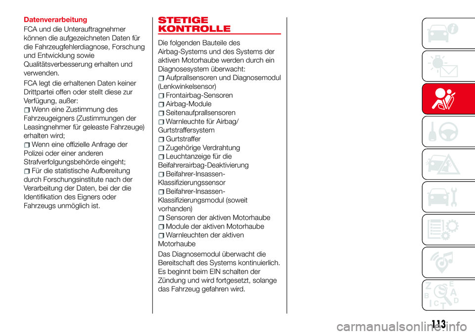 Abarth 124 Spider 2017 Betriebsanleitung (in German) Datenverarbeitung
FCA und die Unterauftragnehmer
können die aufgezeichneten Daten für
die Fahrzeugfehlerdiagnose, Forschung
und Entwicklung sowie
Qualitätsverbesserung erhalten und
verwenden.
FCA l Abarth 124 Spider 2017 Betriebsanleitung (in German) Datenverarbeitung
FCA und die Unterauftragnehmer
können die aufgezeichneten Daten für
die Fahrzeugfehlerdiagnose, Forschung
und Entwicklung sowie
Qualitätsverbesserung erhalten und
verwenden.
FCA l