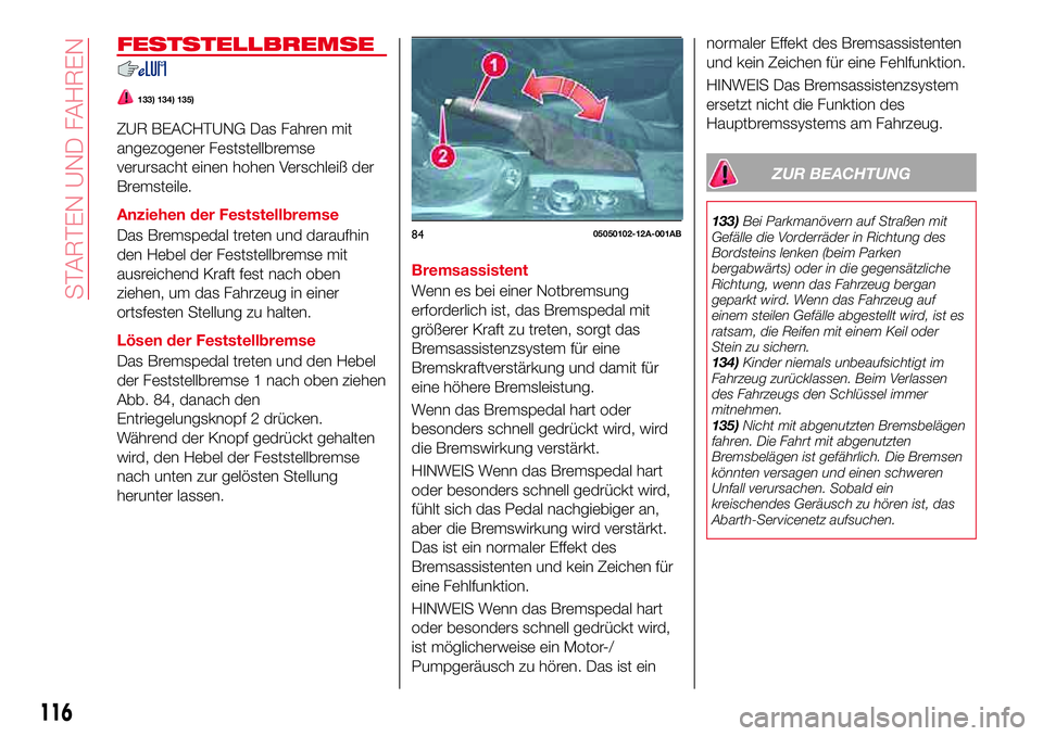 Abarth 124 Spider 2017 Betriebsanleitung (in German) FESTSTELLBREMSE
133) 134) 135)
ZUR BEACHTUNG Das Fahren mit
angezogener Feststellbremse
verursacht einen hohen Verschleiß der
Bremsteile.
Anziehen der Feststellbremse
Das Bremspedal treten und darauf Abarth 124 Spider 2017 Betriebsanleitung (in German) FESTSTELLBREMSE
133) 134) 135)
ZUR BEACHTUNG Das Fahren mit
angezogener Feststellbremse
verursacht einen hohen Verschleiß der
Bremsteile.
Anziehen der Feststellbremse
Das Bremspedal treten und darauf