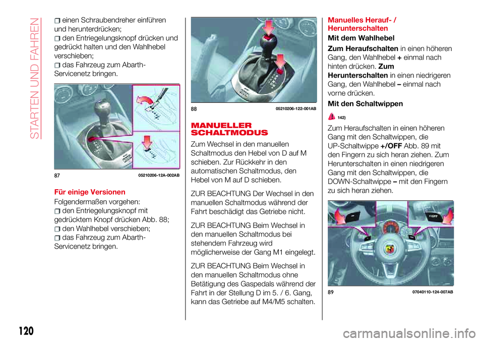 Abarth 124 Spider 2017 Betriebsanleitung (in German) einen Schraubendreher einführen
und herunterdrücken;
den Entriegelungsknopf drücken und
gedrückt halten und den Wahlhebel
verschieben;
das Fahrzeug zum Abarth-
Servicenetz bringen.
Für einige Ver Abarth 124 Spider 2017 Betriebsanleitung (in German) einen Schraubendreher einführen
und herunterdrücken;
den Entriegelungsknopf drücken und
gedrückt halten und den Wahlhebel
verschieben;
das Fahrzeug zum Abarth-
Servicenetz bringen.
Für einige Ver