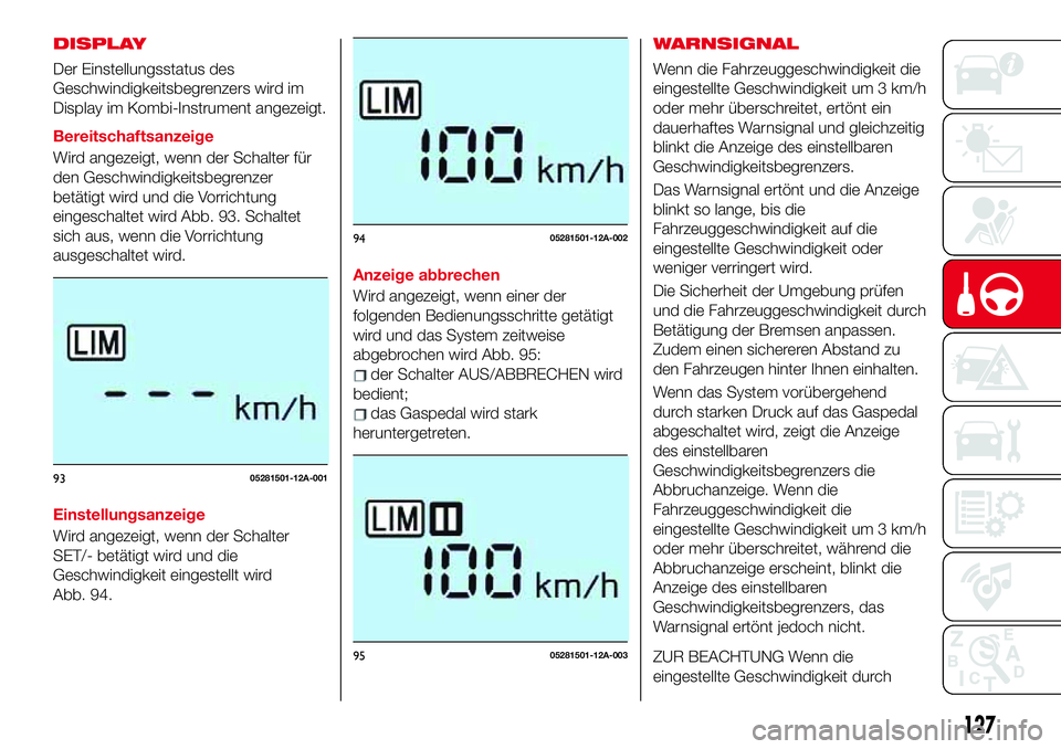 Abarth 124 Spider 2017 Betriebsanleitung (in German) DISPLAY
Der Einstellungsstatus des
Geschwindigkeitsbegrenzers wird im
Display im Kombi-Instrument angezeigt.
Bereitschaftsanzeige
Wird angezeigt, wenn der Schalter für
den Geschwindigkeitsbegrenzer
b Abarth 124 Spider 2017 Betriebsanleitung (in German) DISPLAY
Der Einstellungsstatus des
Geschwindigkeitsbegrenzers wird im
Display im Kombi-Instrument angezeigt.
Bereitschaftsanzeige
Wird angezeigt, wenn der Schalter für
den Geschwindigkeitsbegrenzer
b
