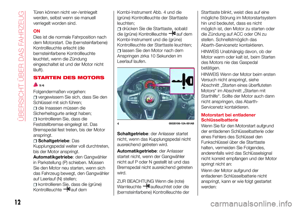 Abarth 124 Spider 2017  Betriebsanleitung (in German) Türen können nicht ver-/entriegelt
werden, selbst wenn sie manuell
verriegelt worden sind.
ON
Dies ist die normale Fahrposition nach
dem Motorstart. Die (bernsteinfarbene)
Kontrollleuchte erlischt (