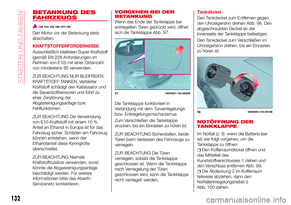 Abarth 124 Spider 2017 Betriebsanleitung (in German) BETANKUNG DES
FAHRZEUGS
153) 154) 155) 156) 157) 158)
Den Motor vor der Betankung stets
abschalten.
KRAFTSTOFFERFORDERNISSE
Ausschließlich bleifreien Super-Kraftstoff
(gemäß EN 228 Anforderungen im Abarth 124 Spider 2017 Betriebsanleitung (in German) BETANKUNG DES
FAHRZEUGS
153) 154) 155) 156) 157) 158)
Den Motor vor der Betankung stets
abschalten.
KRAFTSTOFFERFORDERNISSE
Ausschließlich bleifreien Super-Kraftstoff
(gemäß EN 228 Anforderungen im