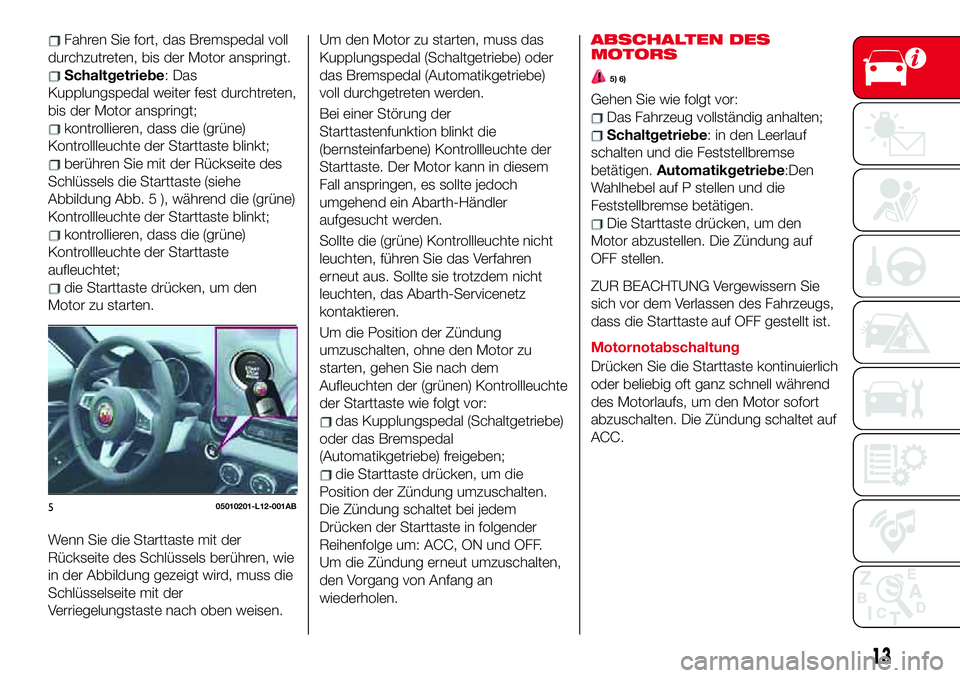 Abarth 124 Spider 2017 Betriebsanleitung (in German) Fahren Sie fort, das Bremspedal voll
durchzutreten, bis der Motor anspringt.
Schaltgetriebe:Das
Kupplungspedal weiter fest durchtreten,
bis der Motor anspringt;
kontrollieren, dass die (grüne)
Kontro Abarth 124 Spider 2017 Betriebsanleitung (in German) Fahren Sie fort, das Bremspedal voll
durchzutreten, bis der Motor anspringt.
Schaltgetriebe:Das
Kupplungspedal weiter fest durchtreten,
bis der Motor anspringt;
kontrollieren, dass die (grüne)
Kontro