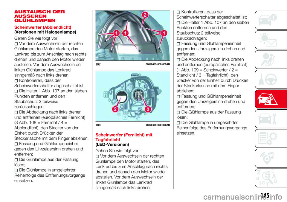Abarth 124 Spider 2017 Betriebsanleitung (in German) AUSTAUSCH DER
ÄUSSEREN
GLÜHLAMPEN
Scheinwerfer (Abblendlicht)
(Versionen mit Halogenlampe)
Gehen Sie wie folgt vor:
Vor dem Auswechseln der rechten
Glühlampe den Motor starten, das
Lenkrad bis zum Abarth 124 Spider 2017 Betriebsanleitung (in German) AUSTAUSCH DER
ÄUSSEREN
GLÜHLAMPEN
Scheinwerfer (Abblendlicht)
(Versionen mit Halogenlampe)
Gehen Sie wie folgt vor:
Vor dem Auswechseln der rechten
Glühlampe den Motor starten, das
Lenkrad bis zum
