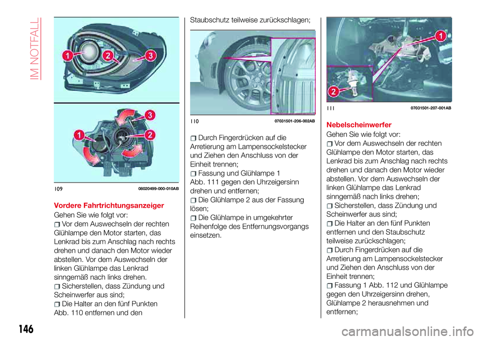 Abarth 124 Spider 2017 Betriebsanleitung (in German) Vordere Fahrtrichtungsanzeiger
Gehen Sie wie folgt vor:
Vor dem Auswechseln der rechten
Glühlampe den Motor starten, das
Lenkrad bis zum Anschlag nach rechts
drehen und danach den Motor wieder
abstel Abarth 124 Spider 2017 Betriebsanleitung (in German) Vordere Fahrtrichtungsanzeiger
Gehen Sie wie folgt vor:
Vor dem Auswechseln der rechten
Glühlampe den Motor starten, das
Lenkrad bis zum Anschlag nach rechts
drehen und danach den Motor wieder
abstel