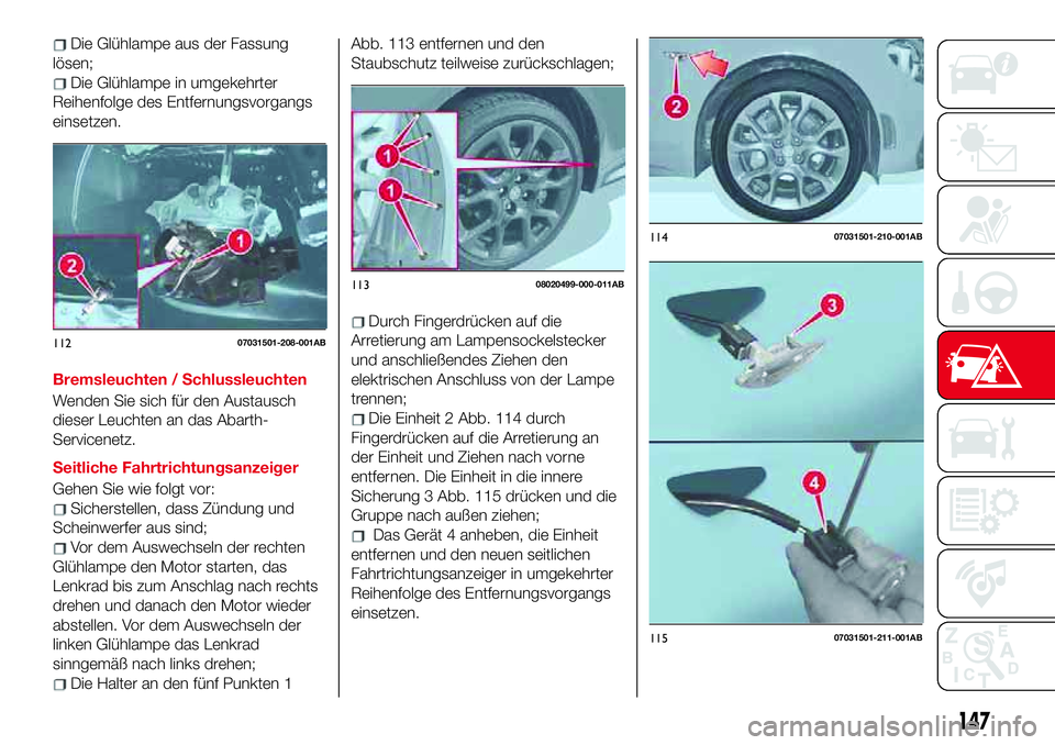 Abarth 124 Spider 2017 Betriebsanleitung (in German) Die Glühlampe aus der Fassung
lösen;
Die Glühlampe in umgekehrter
Reihenfolge des Entfernungsvorgangs
einsetzen.
Bremsleuchten / Schlussleuchten
Wenden Sie sich für den Austausch
dieser Leuchten a Abarth 124 Spider 2017 Betriebsanleitung (in German) Die Glühlampe aus der Fassung
lösen;
Die Glühlampe in umgekehrter
Reihenfolge des Entfernungsvorgangs
einsetzen.
Bremsleuchten / Schlussleuchten
Wenden Sie sich für den Austausch
dieser Leuchten a