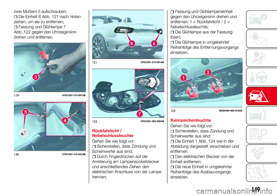Abarth 124 Spider 2017 Betriebsanleitung (in German) zwei Muttern 5 aufschrauben;
Die Einheit 6 Abb. 121 nach hinten
ziehen, um sie zu entfernen;
Fassung und Glühlampe 7
Abb. 122 gegen den Uhrzeigersinn
drehen und entfernen.
Rückfahrlicht /
Nebelschlu Abarth 124 Spider 2017 Betriebsanleitung (in German) zwei Muttern 5 aufschrauben;
Die Einheit 6 Abb. 121 nach hinten
ziehen, um sie zu entfernen;
Fassung und Glühlampe 7
Abb. 122 gegen den Uhrzeigersinn
drehen und entfernen.
Rückfahrlicht /
Nebelschlu