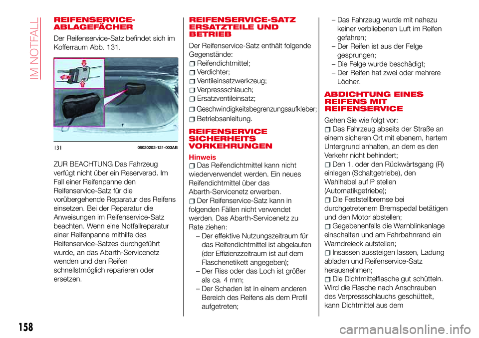 Abarth 124 Spider 2017 Betriebsanleitung (in German) REIFENSERVICE-
ABLAGEFÄCHER
Der Reifenservice-Satz befindet sich im
Kofferraum Abb. 131.
ZUR BEACHTUNG Das Fahrzeug
verfügt nicht über ein Reserverad. Im
Fall einer Reifenpanne den
Reifenservice-Sa Abarth 124 Spider 2017 Betriebsanleitung (in German) REIFENSERVICE-
ABLAGEFÄCHER
Der Reifenservice-Satz befindet sich im
Kofferraum Abb. 131.
ZUR BEACHTUNG Das Fahrzeug
verfügt nicht über ein Reserverad. Im
Fall einer Reifenpanne den
Reifenservice-Sa