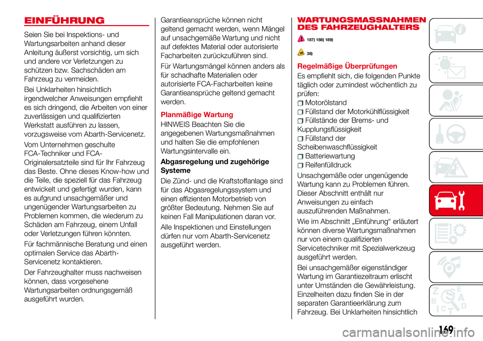 Abarth 124 Spider 2017 Betriebsanleitung (in German) EINFÜHRUNG
Seien Sie bei Inspektions- und
Wartungsarbeiten anhand dieser
Anleitung äußerst vorsichtig, um sich
und andere vor Verletzungen zu
schützen bzw. Sachschäden am
Fahrzeug zu vermeiden.
B Abarth 124 Spider 2017 Betriebsanleitung (in German) EINFÜHRUNG
Seien Sie bei Inspektions- und
Wartungsarbeiten anhand dieser
Anleitung äußerst vorsichtig, um sich
und andere vor Verletzungen zu
schützen bzw. Sachschäden am
Fahrzeug zu vermeiden.
B