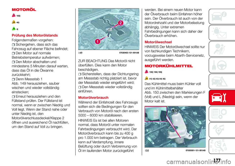 Abarth 124 Spider 2017 Betriebsanleitung (in German) MOTORÖL
192)
40)
4)
Prüfung des Motorölstands
Folgendermaßen vorgehen:
Sichergehen, dass sich das
Fahrzeug auf ebener Fläche befindet;
Den Motor auf normale
Betriebstemperatur aufwärmen;
Den Mot Abarth 124 Spider 2017 Betriebsanleitung (in German) MOTORÖL
192)
40)
4)
Prüfung des Motorölstands
Folgendermaßen vorgehen:
Sichergehen, dass sich das
Fahrzeug auf ebener Fläche befindet;
Den Motor auf normale
Betriebstemperatur aufwärmen;
Den Mot