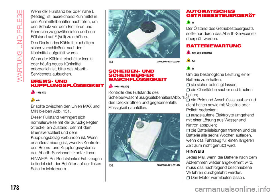 Abarth 124 Spider 2017 Betriebsanleitung (in German) Wenn der Füllstand bei oder nahe L
(Niedrig) ist, ausreichend Kühlmittel in
den Kühlmittelbehälter nachfüllen, um
den Schutz vor dem Einfrieren und
Korrosion zu gewährleisten und den
Füllstand Abarth 124 Spider 2017 Betriebsanleitung (in German) Wenn der Füllstand bei oder nahe L
(Niedrig) ist, ausreichend Kühlmittel in
den Kühlmittelbehälter nachfüllen, um
den Schutz vor dem Einfrieren und
Korrosion zu gewährleisten und den
Füllstand