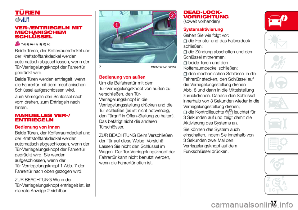 Abarth 124 Spider 2017  Betriebsanleitung (in German) TÜREN
VER-/ENTRIEGELN MIT
MECHANISCHEM
SCHLÜSSEL
7) 8) 9) 10) 11) 12) 13) 14)
Beide Türen, der Kofferraumdeckel und
der Kraftstofftankdeckel werden
automatisch abgeschlossen, wenn der
Tür-Verriege