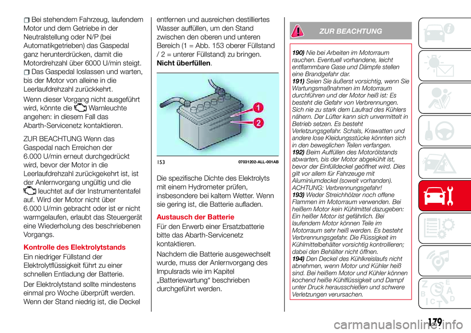 Abarth 124 Spider 2017 Betriebsanleitung (in German) Bei stehendem Fahrzeug, laufendem
Motor und dem Getriebe in der
Neutralstellung oder N/P (bei
Automatikgetrieben) das Gaspedal
ganz herunterdrücken, damit die
Motordrehzahl über 6000 U/min steigt.
D Abarth 124 Spider 2017 Betriebsanleitung (in German) Bei stehendem Fahrzeug, laufendem
Motor und dem Getriebe in der
Neutralstellung oder N/P (bei
Automatikgetrieben) das Gaspedal
ganz herunterdrücken, damit die
Motordrehzahl über 6000 U/min steigt.
D