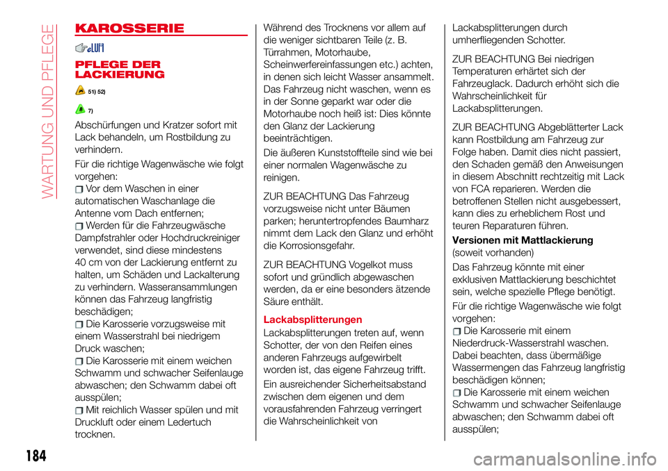 Abarth 124 Spider 2017 Betriebsanleitung (in German) KAROSSERIE
PFLEGE DER
LACKIERUNG
51) 52)
7)
Abschürfungen und Kratzer sofort mit
Lack behandeln, um Rostbildung zu
verhindern.
Für die richtige Wagenwäsche wie folgt
vorgehen:
Vor dem Waschen in ei Abarth 124 Spider 2017 Betriebsanleitung (in German) KAROSSERIE
PFLEGE DER
LACKIERUNG
51) 52)
7)
Abschürfungen und Kratzer sofort mit
Lack behandeln, um Rostbildung zu
verhindern.
Für die richtige Wagenwäsche wie folgt
vorgehen:
Vor dem Waschen in ei
