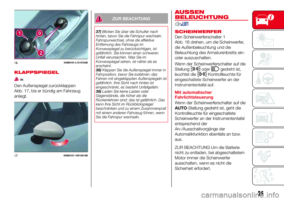 Abarth 124 Spider 2017 Betriebsanleitung (in German) KLAPPSPIEGEL
38)
Den Außenspiegel zurückklappen
Abb. 17, bis er bündig am Fahrzeug
anliegt.
ZUR BEACHTUNG
37)Blicken Sie über die Schulter nach
hinten, bevor Sie die Fahrspur wechseln.
Fahrspurwec Abarth 124 Spider 2017 Betriebsanleitung (in German) KLAPPSPIEGEL
38)
Den Außenspiegel zurückklappen
Abb. 17, bis er bündig am Fahrzeug
anliegt.
ZUR BEACHTUNG
37)Blicken Sie über die Schulter nach
hinten, bevor Sie die Fahrspur wechseln.
Fahrspurwec