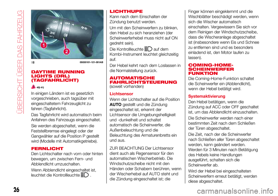 Abarth 124 Spider 2017 Betriebsanleitung (in German) DAYTIME RUNNING
LIGHTS (DRL)
(TAGFAHRLICHT)
40) 41)
In einigen Ländern ist es gesetzlich
vorgeschrieben, auch tagsüber mit
eingeschaltetem Fahrzeuglicht zu
fahren (Tagfahrlicht).
Das Tagfahrlicht wi Abarth 124 Spider 2017 Betriebsanleitung (in German) DAYTIME RUNNING
LIGHTS (DRL)
(TAGFAHRLICHT)
40) 41)
In einigen Ländern ist es gesetzlich
vorgeschrieben, auch tagsüber mit
eingeschaltetem Fahrzeuglicht zu
fahren (Tagfahrlicht).
Das Tagfahrlicht wi