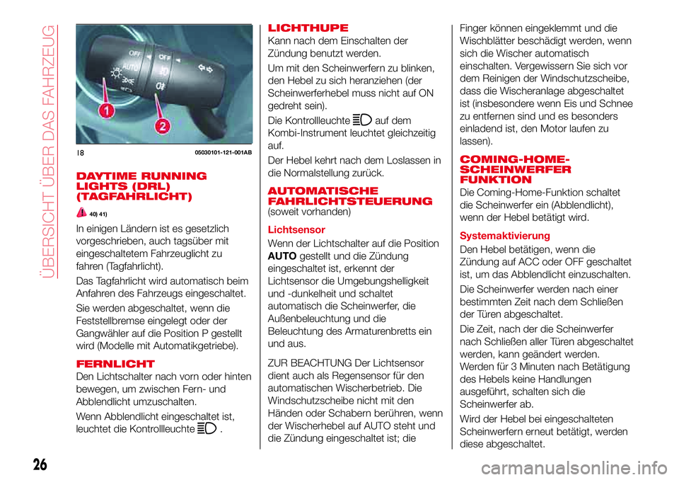 Abarth 124 Spider 2017  Betriebsanleitung (in German) DAYTIME RUNNING
LIGHTS (DRL)
(TAGFAHRLICHT)
40) 41)
In einigen Ländern ist es gesetzlich
vorgeschrieben, auch tagsüber mit
eingeschaltetem Fahrzeuglicht zu
fahren (Tagfahrlicht).
Das Tagfahrlicht wi