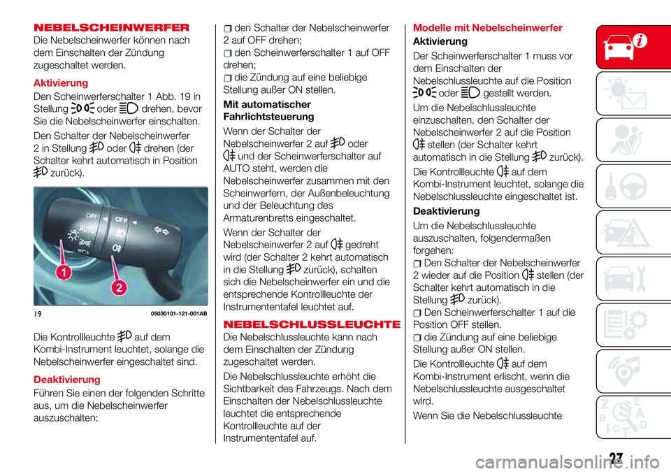 Abarth 124 Spider 2017 Betriebsanleitung (in German) NEBELSCHEINWERFER
Die Nebelscheinwerfer können nach
dem Einschalten der Zündung
zugeschaltet werden.
Aktivierung
Den Scheinwerferschalter 1 Abb. 19 in
Stellung
oderdrehen, bevor
Sie die Nebelscheinw Abarth 124 Spider 2017 Betriebsanleitung (in German) NEBELSCHEINWERFER
Die Nebelscheinwerfer können nach
dem Einschalten der Zündung
zugeschaltet werden.
Aktivierung
Den Scheinwerferschalter 1 Abb. 19 in
Stellung
oderdrehen, bevor
Sie die Nebelscheinw