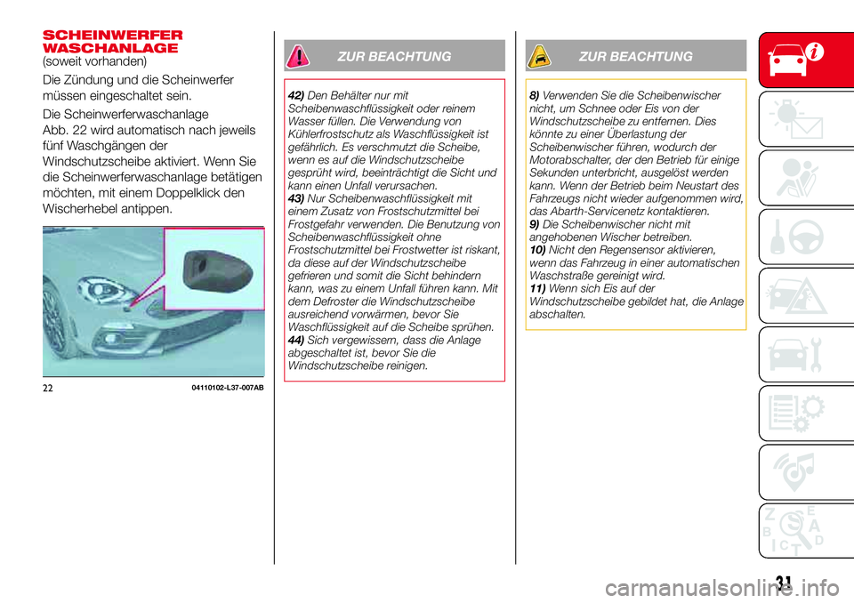 Abarth 124 Spider 2017  Betriebsanleitung (in German) SCHEINWERFER
WASCHANLAGE
(soweit vorhanden)
Die Zündung und die Scheinwerfer
müssen eingeschaltet sein.
Die Scheinwerferwaschanlage
Abb. 22 wird automatisch nach jeweils
fünf Waschgängen der
Winds