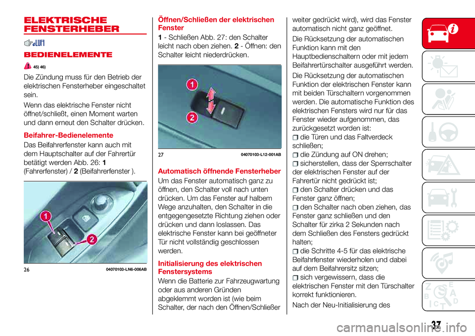 Abarth 124 Spider 2017  Betriebsanleitung (in German) ELEKTRISCHE
FENSTERHEBER
BEDIENELEMENTE
45) 46)
Die Zündung muss für den Betrieb der
elektrischen Fensterheber eingeschaltet
sein.
Wenn das elektrische Fenster nicht
öffnet/schließt, einen Moment 