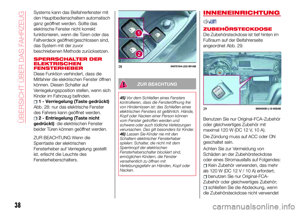 Abarth 124 Spider 2017  Betriebsanleitung (in German) Systems kann das Beifahrerfenster mit
den Hauptbedienschaltern automatisch
ganz geöffnet werden. Sollte das
elektrische Fenster nicht korrekt
funktionieren, wenn die Türen oder das
Faltverdeck geöf