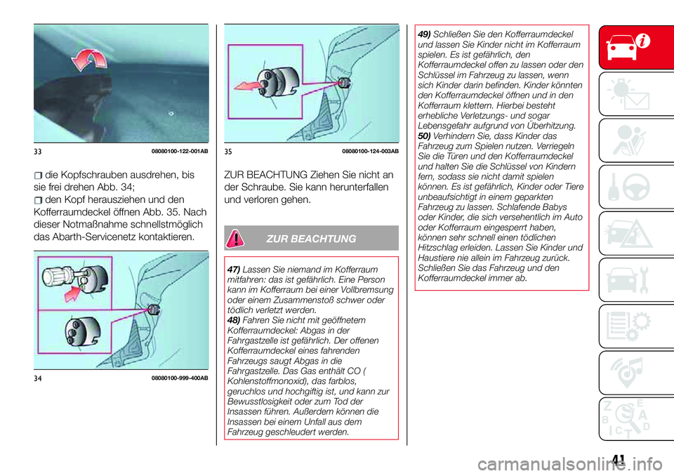 Abarth 124 Spider 2017  Betriebsanleitung (in German) die Kopfschrauben ausdrehen, bis
sie frei drehen Abb. 34;
den Kopf herausziehen und den
Kofferraumdeckel öffnen Abb. 35. Nach
dieser Notmaßnahme schnellstmöglich
das Abarth-Servicenetz kontaktieren