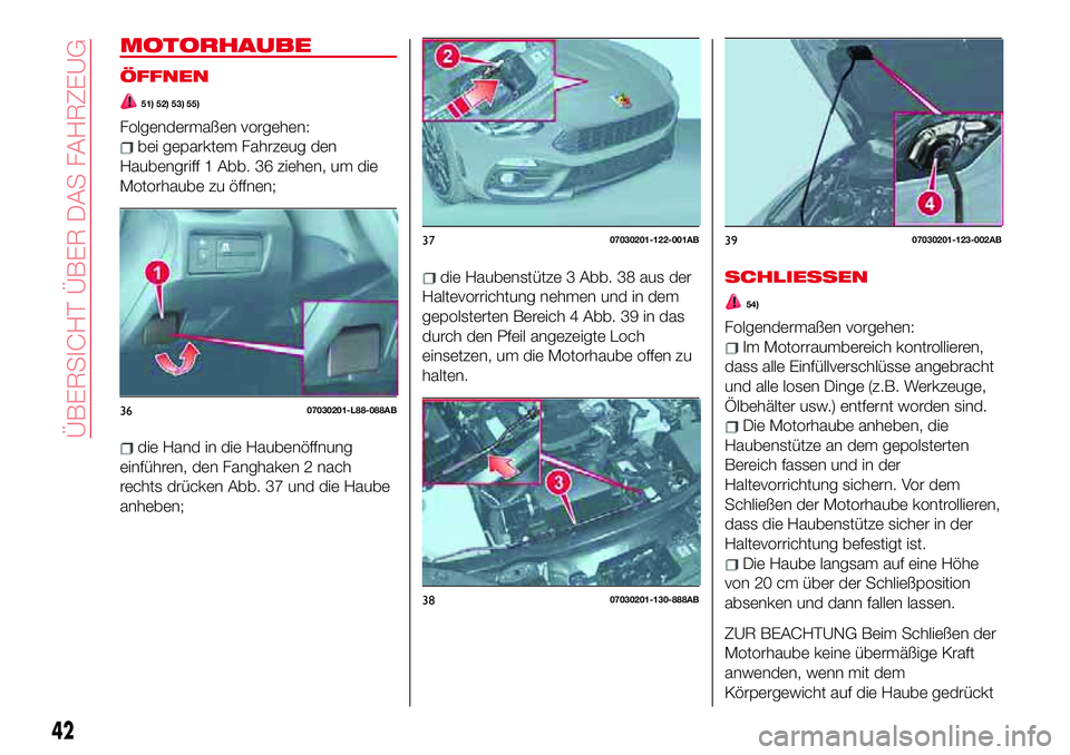 Abarth 124 Spider 2017 Betriebsanleitung (in German) MOTORHAUBE
ÖFFNEN
51) 52) 53) 55)
Folgendermaßen vorgehen:
bei geparktem Fahrzeug den
Haubengriff 1 Abb. 36 ziehen, um die
Motorhaube zu öffnen;
die Hand in die Haubenöffnung
einführen, den Fangh Abarth 124 Spider 2017 Betriebsanleitung (in German) MOTORHAUBE
ÖFFNEN
51) 52) 53) 55)
Folgendermaßen vorgehen:
bei geparktem Fahrzeug den
Haubengriff 1 Abb. 36 ziehen, um die
Motorhaube zu öffnen;
die Hand in die Haubenöffnung
einführen, den Fangh