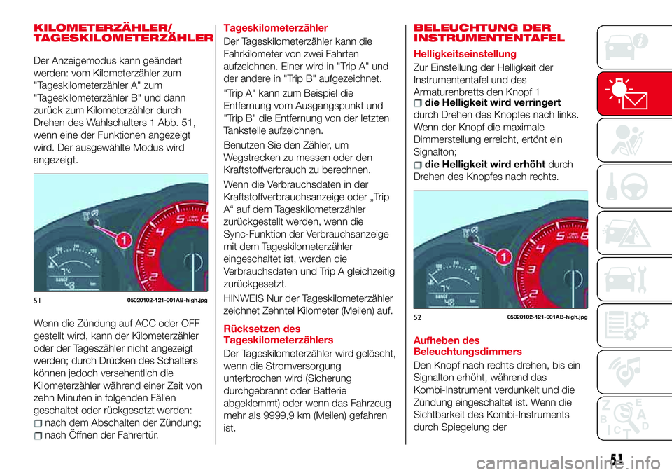 Abarth 124 Spider 2017 Betriebsanleitung (in German) KILOMETERZÄHLER/
TAGESKILOMETERZÄHLER
Der Anzeigemodus kann geändert
werden: vom Kilometerzähler zum
"Tageskilometerzähler A" zum
"Tageskilometerzähler B" und dann
zurück zum Ki Abarth 124 Spider 2017 Betriebsanleitung (in German) KILOMETERZÄHLER/
TAGESKILOMETERZÄHLER
Der Anzeigemodus kann geändert
werden: vom Kilometerzähler zum
"Tageskilometerzähler A" zum
"Tageskilometerzähler B" und dann
zurück zum Ki