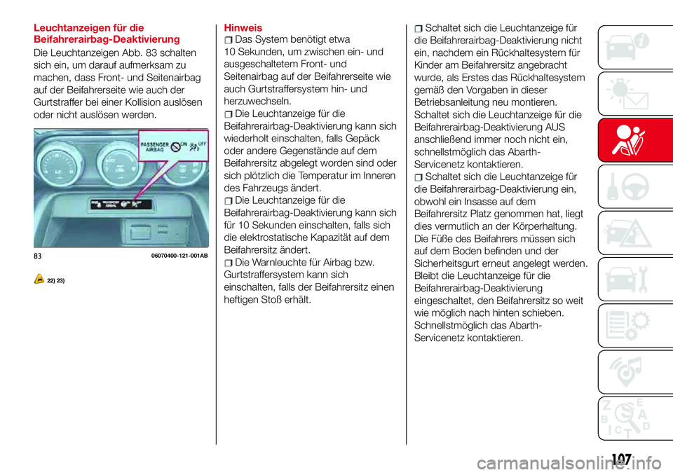 Abarth 124 Spider 2018  Betriebsanleitung (in German) Leuchtanzeigen für die
Beifahrerairbag-Deaktivierung
Die Leuchtanzeigen Abb. 83 schalten
sich ein, um darauf aufmerksam zu
machen, dass Front- und Seitenairbag
auf der Beifahrerseite wie auch der
Gur