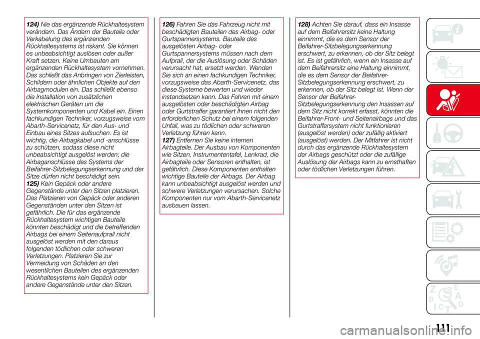 Abarth 124 Spider 2018  Betriebsanleitung (in German) 124)Nie das ergänzende Rückhaltesystem
verändern. Das Ändern der Bauteile oder
Verkabelung des ergänzenden
Rückhaltesystems ist riskant. Sie können
es unbeabsichtigt auslösen oder außer
Kraft