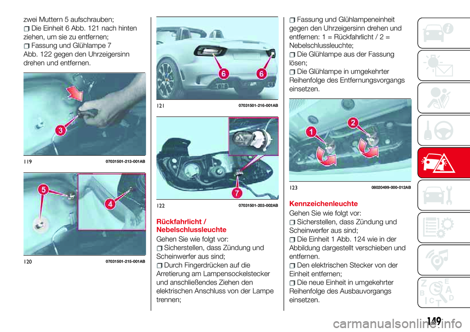 Abarth 124 Spider 2018  Betriebsanleitung (in German) zwei Muttern 5 aufschrauben;
Die Einheit 6 Abb. 121 nach hinten
ziehen, um sie zu entfernen;
Fassung und Glühlampe 7
Abb. 122 gegen den Uhrzeigersinn
drehen und entfernen.
Rückfahrlicht /
Nebelschlu